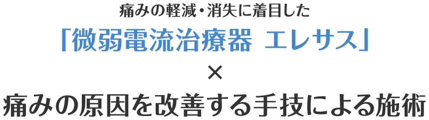 痛みの軽減・消失に着目した「微弱電流治療器 エレサス」×痛みの原因を改善する手技による施術