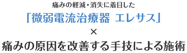 痛みの軽減・消失に着目した「微弱電流治療器 エレサス」×痛みの原因を改善する手技による施術